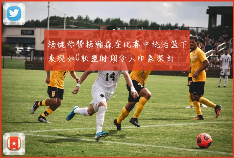 杨健称赞杨瀚森在比赛中统治篮下表现如G联盟时期令人印象深刻