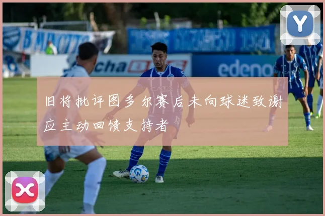 旧将批评图多尔赛后未向球迷致谢应主动回馈支持者