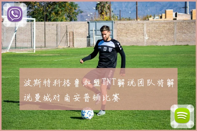波斯特科格鲁加盟TNT解说团队将解说曼城对南安普顿比赛