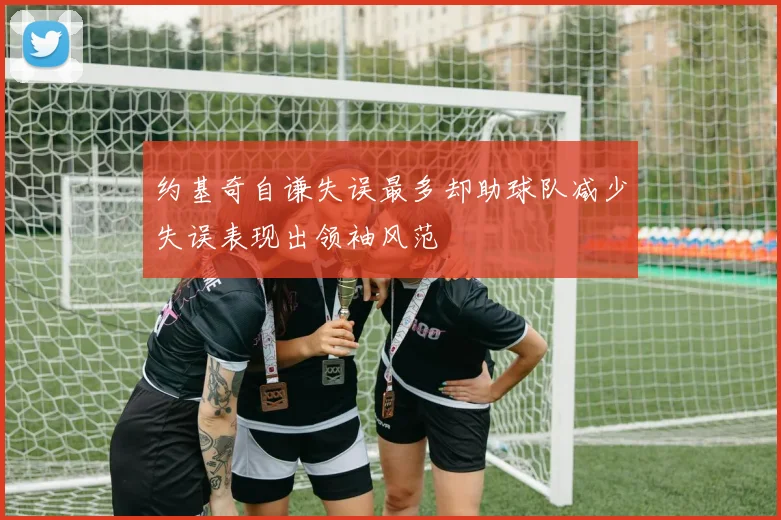 约基奇自谦失误最多却助球队减少失误表现出领袖风范