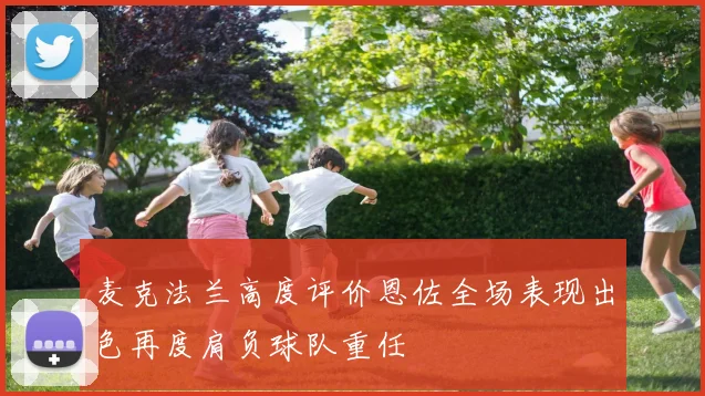麦克法兰高度评价恩佐全场表现出色再度肩负球队重任