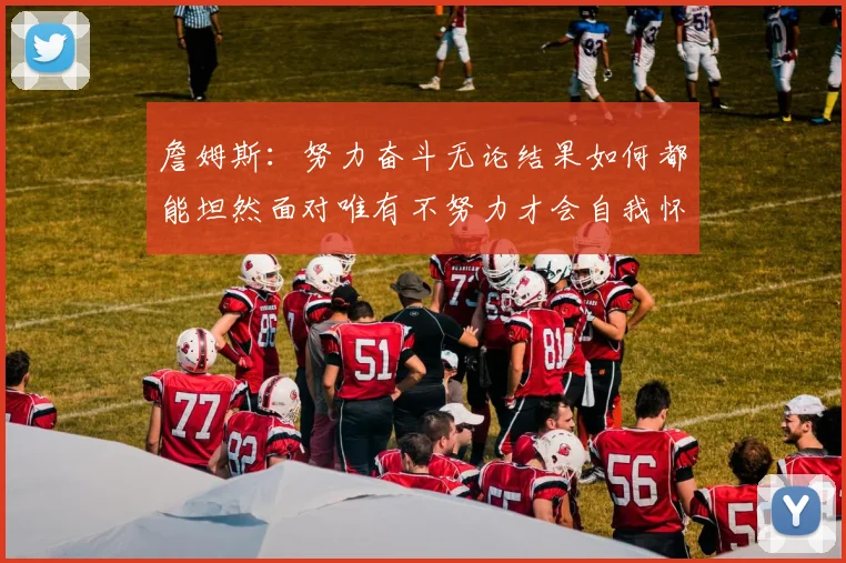 詹姆斯：努力奋斗无论结果如何都能坦然面对唯有不努力才会自我怀疑
