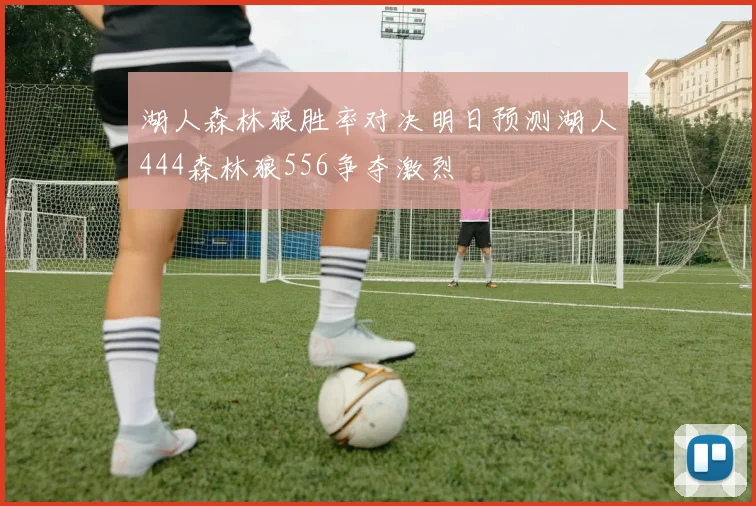 湖人森林狼胜率对决明日预测湖人444森林狼556争夺激烈